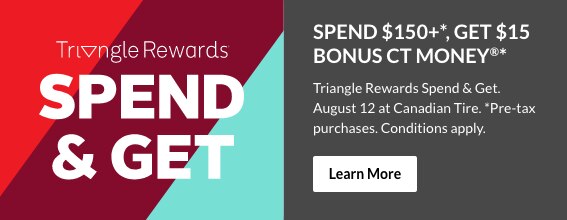 Spend $150+, Get $15 Bonus CT Money. Triangle Rewards Spend & Get. August 12 at Canadian Tire. Pre-tax purchases. Conditions apply. Learn more here.